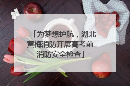 为梦想护航，湖北黄梅消防开展高考前消防安全检查