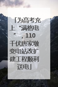 为高考充上“满格电”，110千伏唐家墩变电站改扩建工程顺利送电