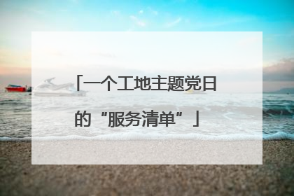一个工地主题党日的“服务清单”