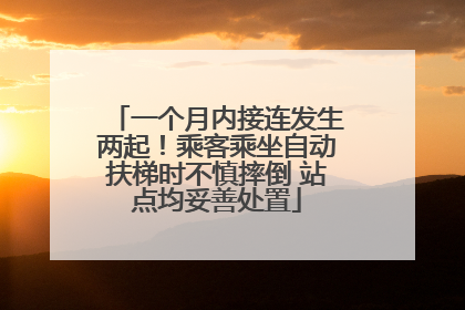 一个月内接连发生两起！乘客乘坐自动扶梯时不慎摔倒 站点均妥善处置