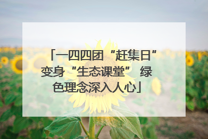 一四四团“赶集日”变身“生态课堂” 绿色理念深入人心