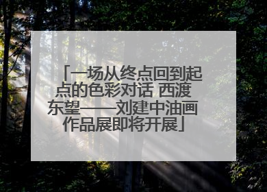 一场从终点回到起点的色彩对话 西渡东望——刘建中油画作品展即将开展