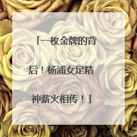 一枚金牌的背后！杨浦女足精神薪火相传！