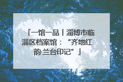 一馆一品丨淄博市临淄区档案馆：“齐地红韵·兰台印记”