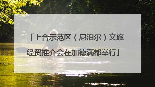 上合示范区（尼泊尔）文旅经贸推介会在加德满都举行