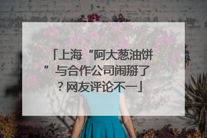 上海“阿大葱油饼”与合作公司闹掰了？网友评论不一