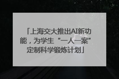 上海交大推出AI新功能，为学生“一人一案”定制科学锻炼计划