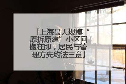 上海最大规模“原拆原建”小区回搬在即，居民与管理方先约法三章