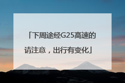 下周途经G25高速的请注意，出行有变化