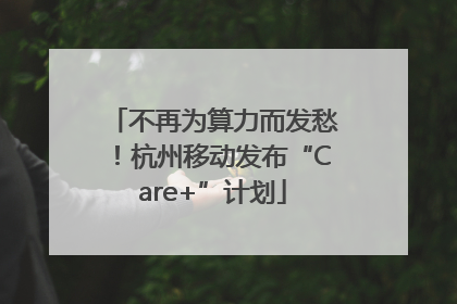 不再为算力而发愁！杭州移动发布“Care+”计划