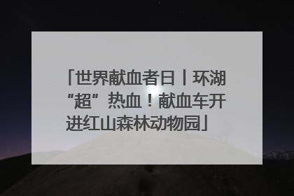 世界献血者日丨环湖“超”热血！献血车开进红山森林动物园