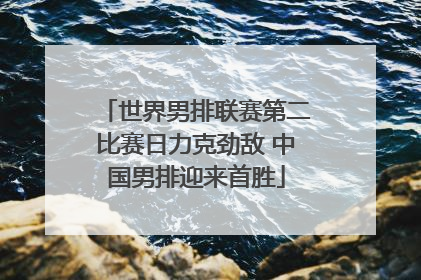 世界男排联赛第二比赛日力克劲敌 中国男排迎来首胜