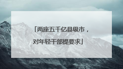 两座五千亿县级市，对年轻干部提要求