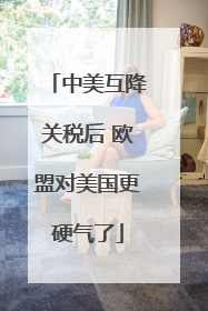 中美互降关税后 欧盟对美国更硬气了