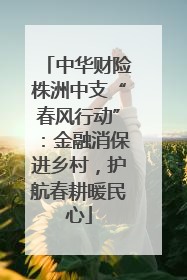 中华财险株洲中支“春风行动”：金融消保进乡村，护航春耕暖民心