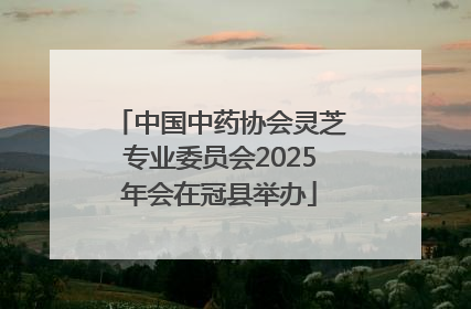 中国中药协会灵芝专业委员会2025年会在冠县举办