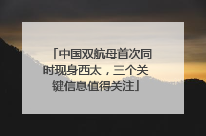 中国双航母首次同时现身西太，三个关键信息值得关注