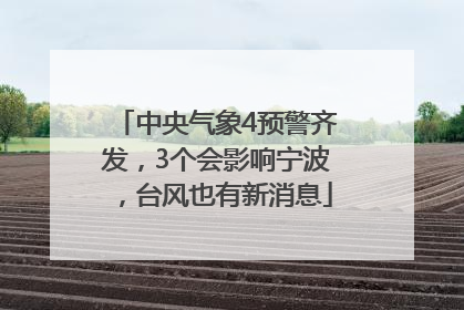 中央气象4预警齐发，3个会影响宁波，台风也有新消息