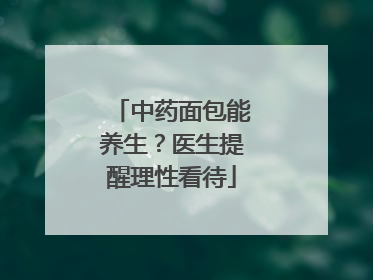 中药面包能养生？医生提醒理性看待