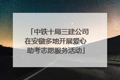 中铁十局三建公司在安徽多地开展爱心助考志愿服务活动