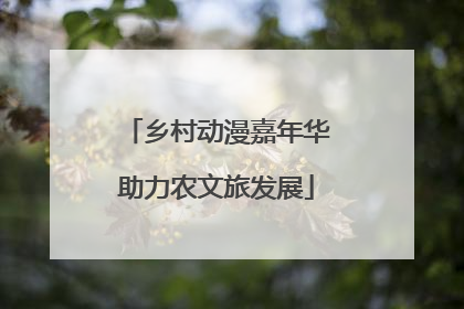 乡村动漫嘉年华助力农文旅发展