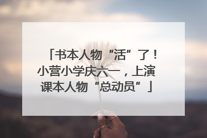 书本人物“活”了！小营小学庆六一，上演课本人物“总动员”