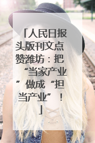 人民日报头版刊文点赞潍坊：把“当家产业”做成“担当产业”！