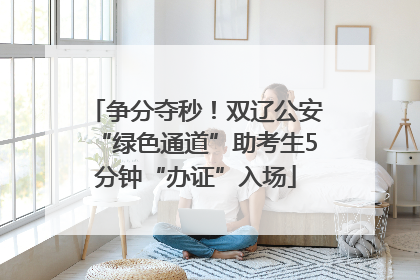 争分夺秒！双辽公安“绿色通道”助考生5分钟“办证”入场
