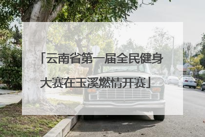 云南省第一届全民健身大赛在玉溪燃情开赛