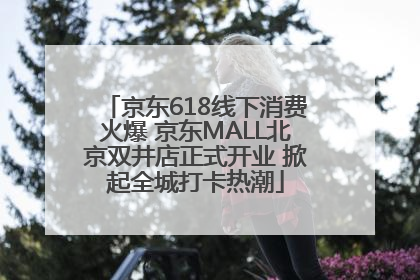 京东618线下消费火爆 京东MALL北京双井店正式开业 掀起全城打卡热潮