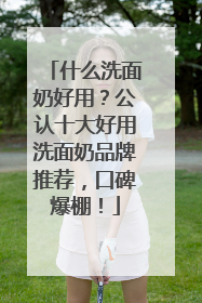 什么洗面奶好用？公认十大好用洗面奶品牌推荐，口碑爆棚！