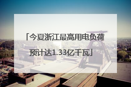 今夏浙江最高用电负荷预计达1.33亿千瓦