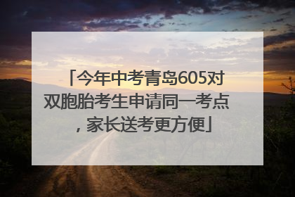 今年中考青岛605对双胞胎考生申请同一考点，家长送考更方便