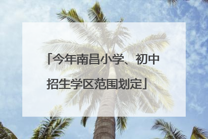 今年南昌小学、初中招生学区范围划定