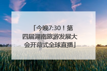 今晚7:30！第四届湖南旅游发展大会开幕式全球直播