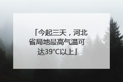 今起三天，河北省局地最高气温可达39℃以上