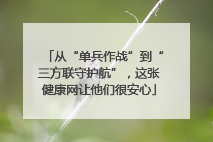从“单兵作战”到“三方联守护航”，这张健康网让他们很安心