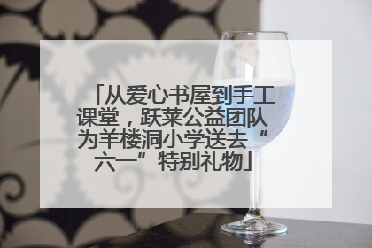 从爱心书屋到手工课堂，跃莱公益团队为羊楼洞小学送去“六一”特别礼物
