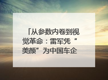 从参数内卷到视觉革命：雷军凭“美颜”为中国车企撕开设计新赛道｜封面车评