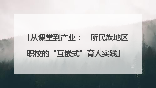 从课堂到产业：一所民族地区职校的“互嵌式”育人实践