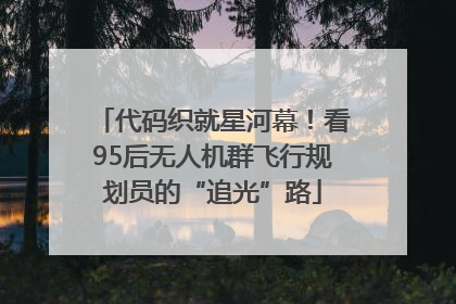 代码织就星河幕！看95后无人机群飞行规划员的“追光”路