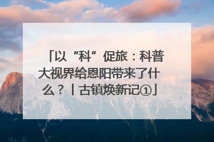 以“科”促旅：科普大视界给恩阳带来了什么？丨古镇焕新记①