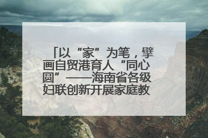 以“家”为笔，擘画自贸港育人“同心圆”——海南省各级妇联创新开展家庭教育宣传周活动