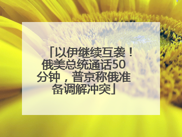 以伊继续互袭！俄美总统通话50分钟，普京称俄准备调解冲突