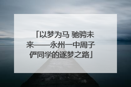 以梦为马 驰骋未来——永州一中周子俨同学的逐梦之路