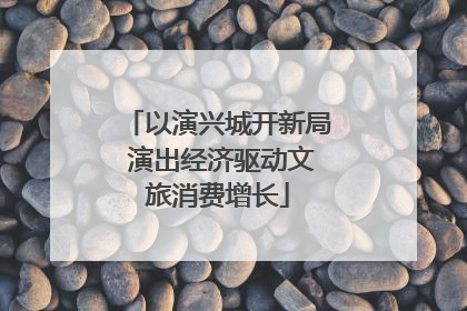 以演兴城开新局 演出经济驱动文旅消费增长