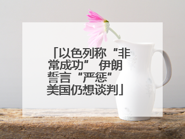 以色列称“非常成功” 伊朗誓言“严惩” 美国仍想谈判