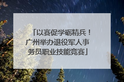 以赛促学砺精兵！广州举办退役军人事务员职业技能竞赛