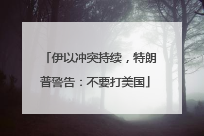伊以冲突持续，特朗普警告：不要打美国