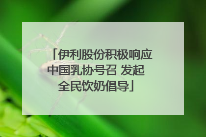 伊利股份积极响应中国乳协号召 发起全民饮奶倡导